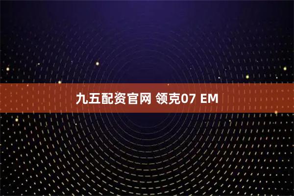 九五配资官网 领克07 EM