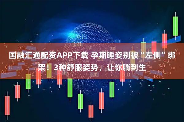 国融汇通配资APP下载 孕期睡姿别被“左侧”绑架！3种舒服姿势，让你躺到生