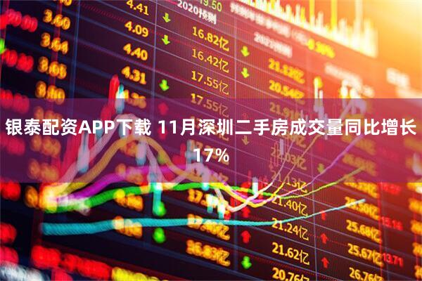 银泰配资APP下载 11月深圳二手房成交量同比增长17%