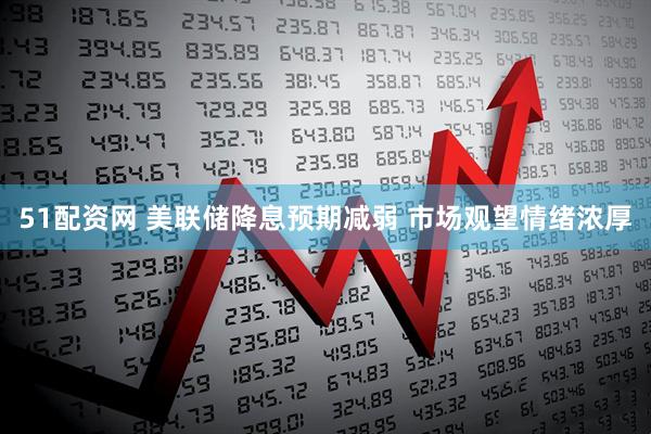 51配资网 美联储降息预期减弱 市场观望情绪浓厚
