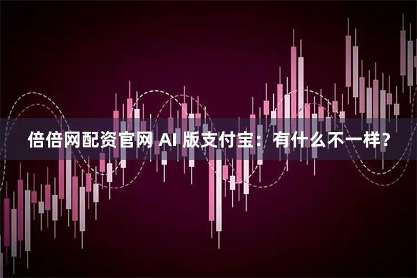 倍倍网配资官网 AI 版支付宝：有什么不一样？