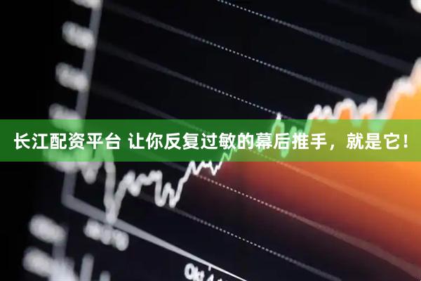 长江配资平台 让你反复过敏的幕后推手，就是它！